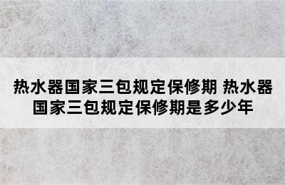 热水器国家三包规定保修期 热水器国家三包规定保修期是多少年